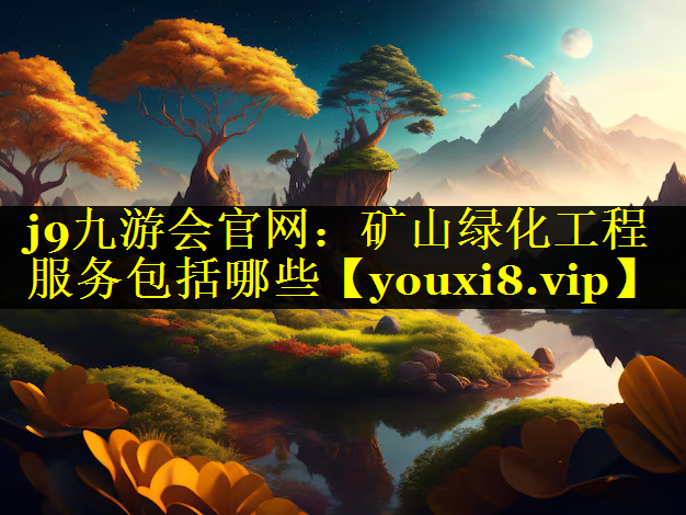 矿山绿化工程服务包括哪些