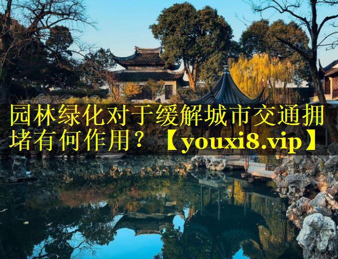 园林绿化对于缓解城市交通拥堵有何作用？
